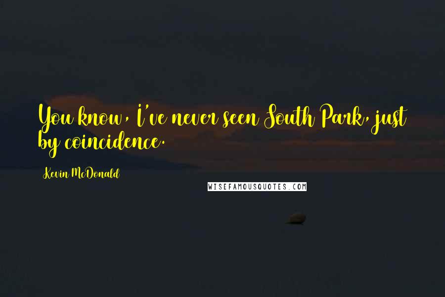 Kevin McDonald Quotes: You know, I've never seen South Park, just by coincidence.