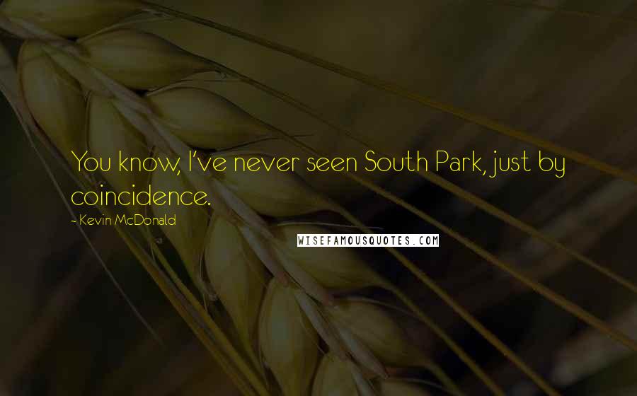 Kevin McDonald Quotes: You know, I've never seen South Park, just by coincidence.