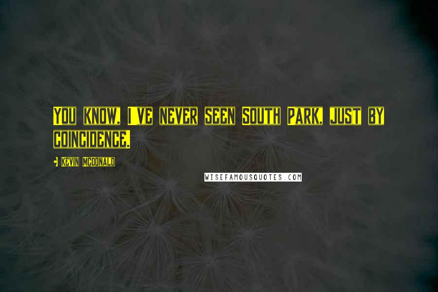 Kevin McDonald Quotes: You know, I've never seen South Park, just by coincidence.