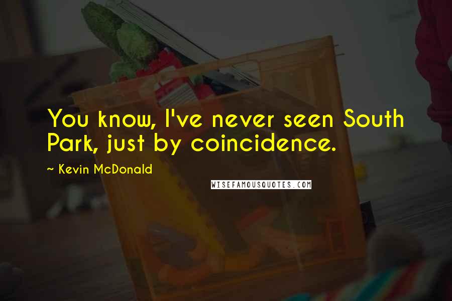 Kevin McDonald Quotes: You know, I've never seen South Park, just by coincidence.