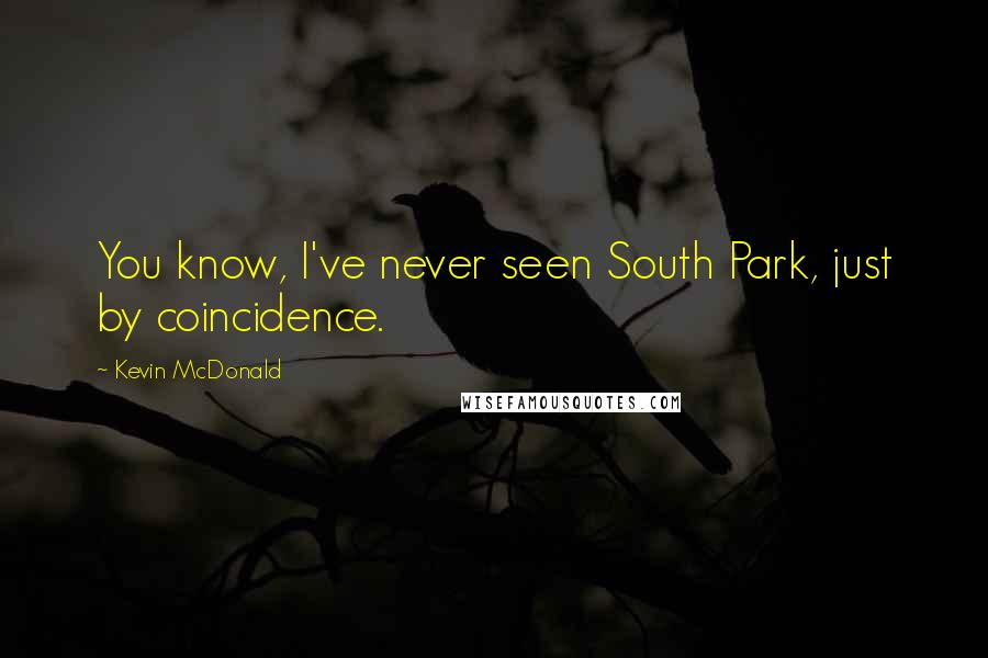 Kevin McDonald Quotes: You know, I've never seen South Park, just by coincidence.