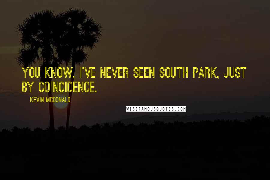 Kevin McDonald Quotes: You know, I've never seen South Park, just by coincidence.