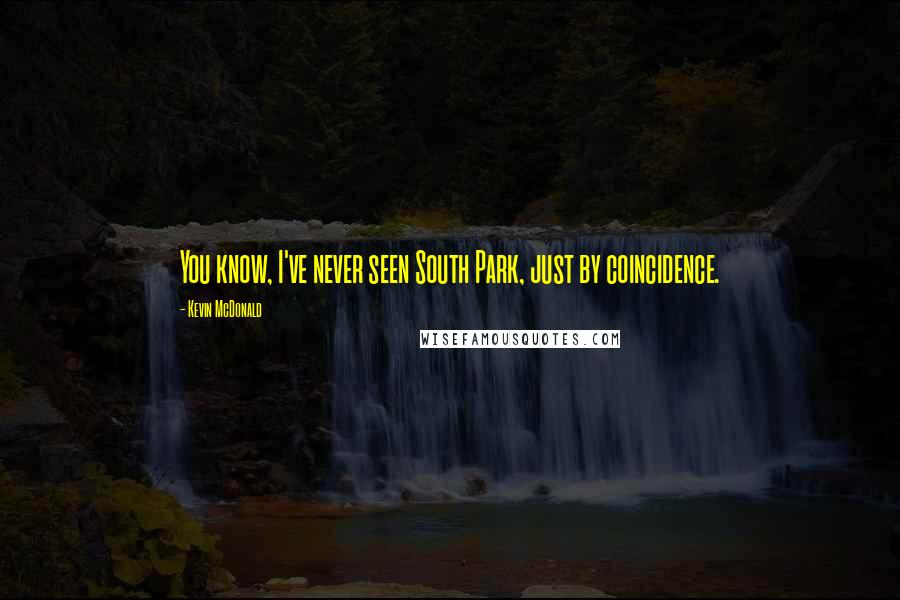 Kevin McDonald Quotes: You know, I've never seen South Park, just by coincidence.