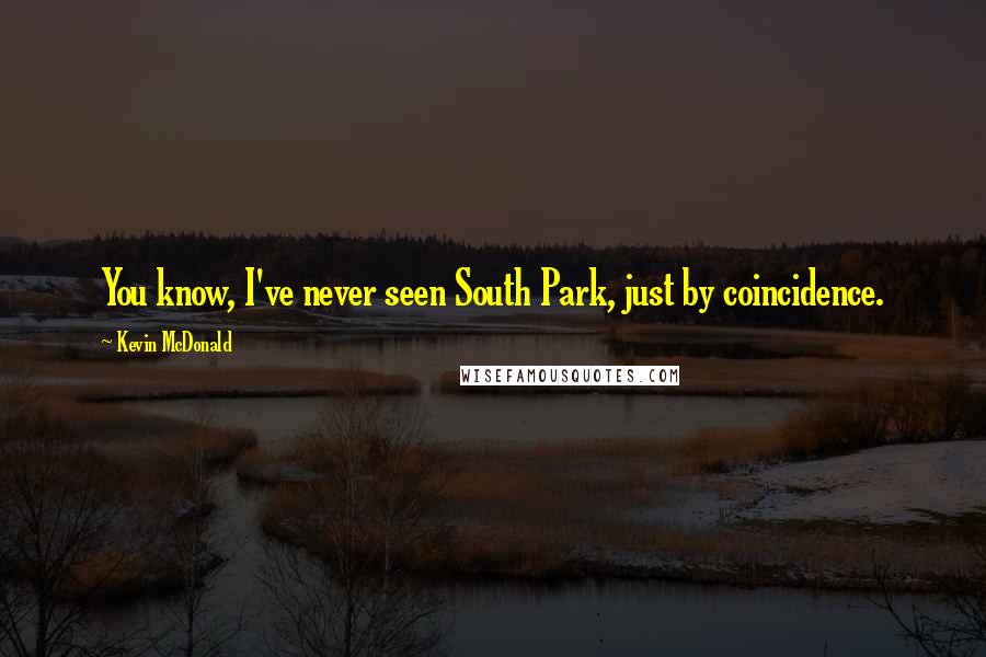 Kevin McDonald Quotes: You know, I've never seen South Park, just by coincidence.