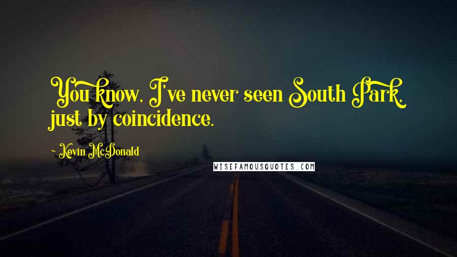 Kevin McDonald Quotes: You know, I've never seen South Park, just by coincidence.