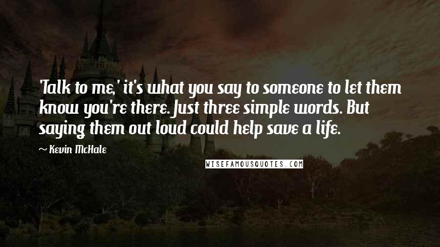 Kevin McHale Quotes: 'Talk to me,' it's what you say to someone to let them know you're there. Just three simple words. But saying them out loud could help save a life.