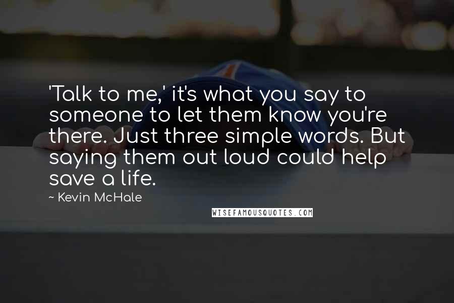 Kevin McHale Quotes: 'Talk to me,' it's what you say to someone to let them know you're there. Just three simple words. But saying them out loud could help save a life.