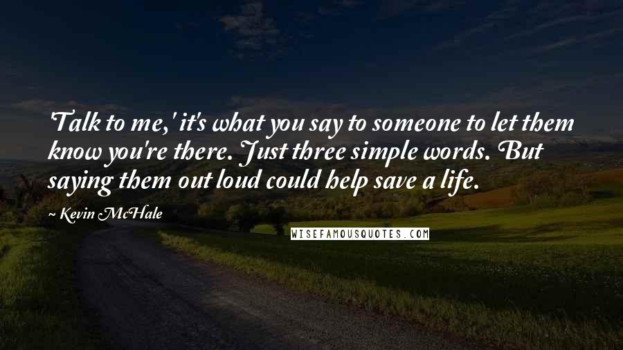 Kevin McHale Quotes: 'Talk to me,' it's what you say to someone to let them know you're there. Just three simple words. But saying them out loud could help save a life.