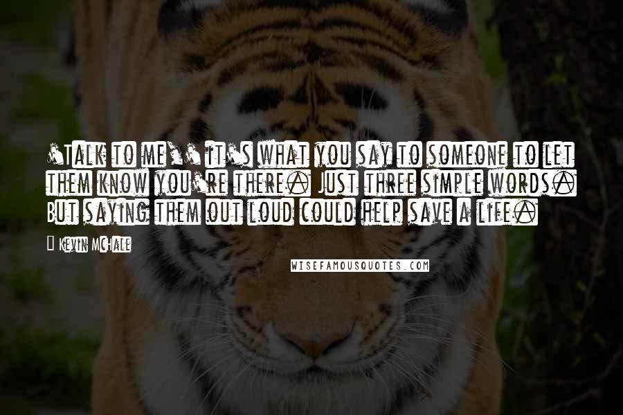 Kevin McHale Quotes: 'Talk to me,' it's what you say to someone to let them know you're there. Just three simple words. But saying them out loud could help save a life.