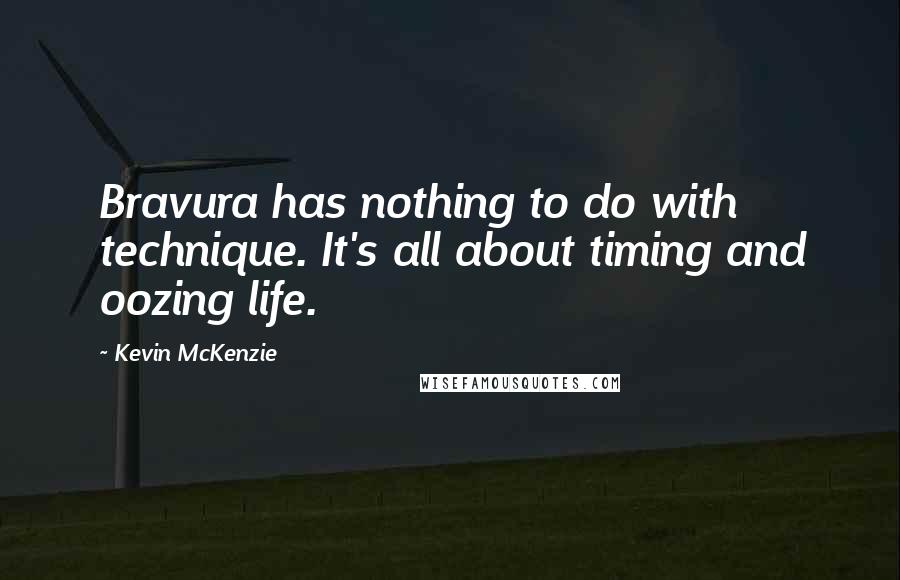 Kevin McKenzie Quotes: Bravura has nothing to do with technique. It's all about timing and oozing life.