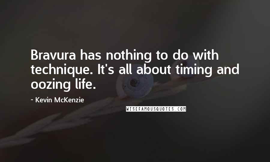 Kevin McKenzie Quotes: Bravura has nothing to do with technique. It's all about timing and oozing life.