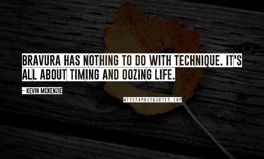 Kevin McKenzie Quotes: Bravura has nothing to do with technique. It's all about timing and oozing life.