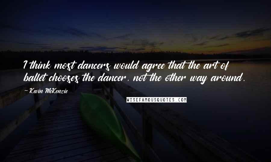 Kevin McKenzie Quotes: I think most dancers would agree that the art of ballet chooses the dancer, not the other way around.