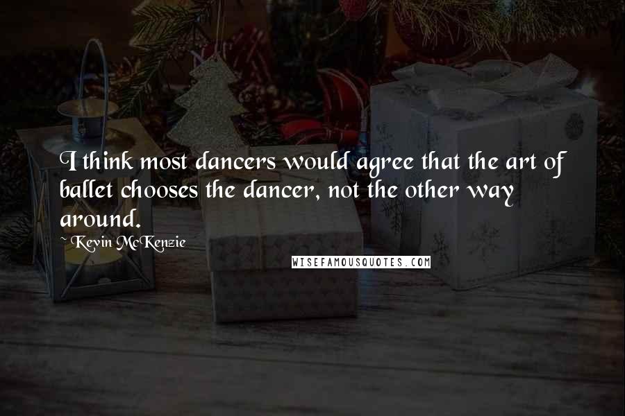 Kevin McKenzie Quotes: I think most dancers would agree that the art of ballet chooses the dancer, not the other way around.
