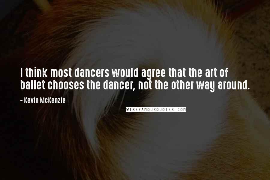 Kevin McKenzie Quotes: I think most dancers would agree that the art of ballet chooses the dancer, not the other way around.