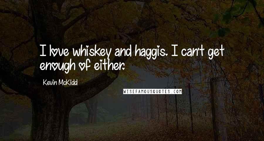 Kevin McKidd Quotes: I love whiskey and haggis. I can't get enough of either.