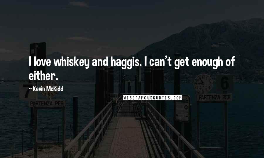 Kevin McKidd Quotes: I love whiskey and haggis. I can't get enough of either.