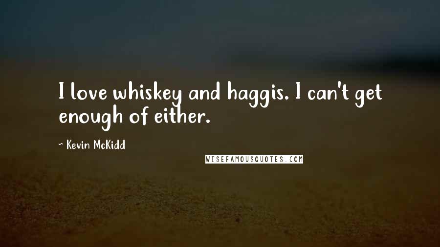 Kevin McKidd Quotes: I love whiskey and haggis. I can't get enough of either.