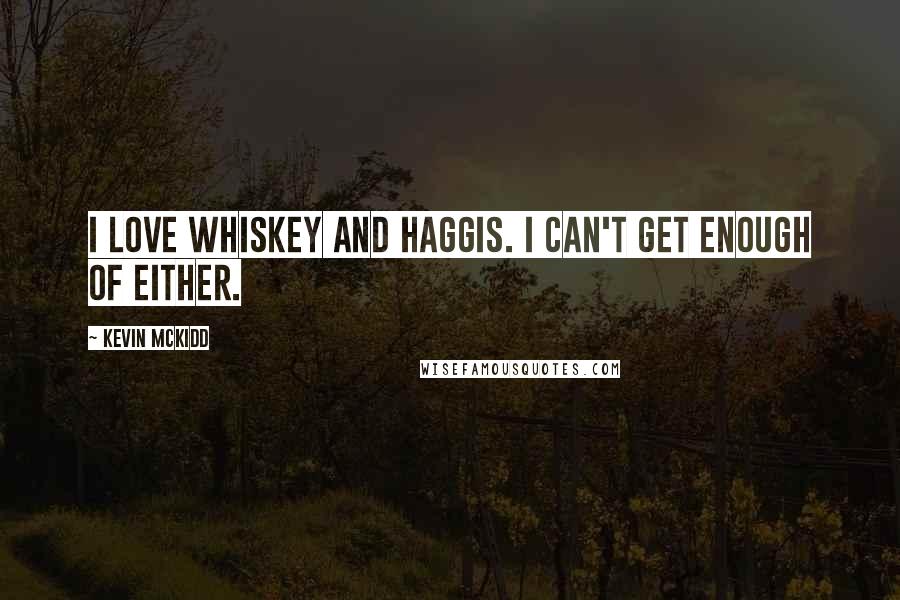 Kevin McKidd Quotes: I love whiskey and haggis. I can't get enough of either.
