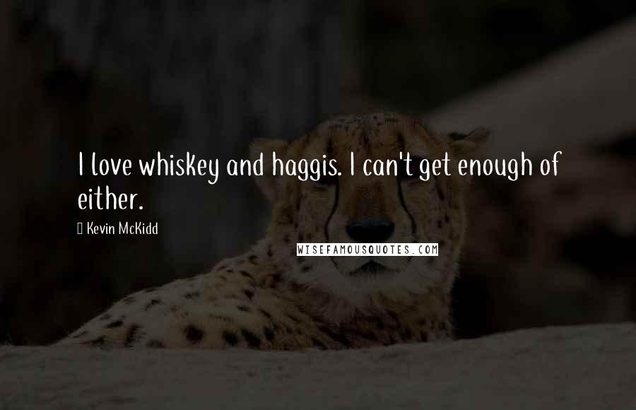 Kevin McKidd Quotes: I love whiskey and haggis. I can't get enough of either.