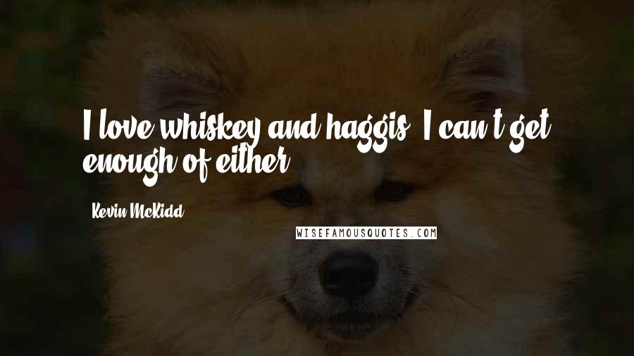 Kevin McKidd Quotes: I love whiskey and haggis. I can't get enough of either.