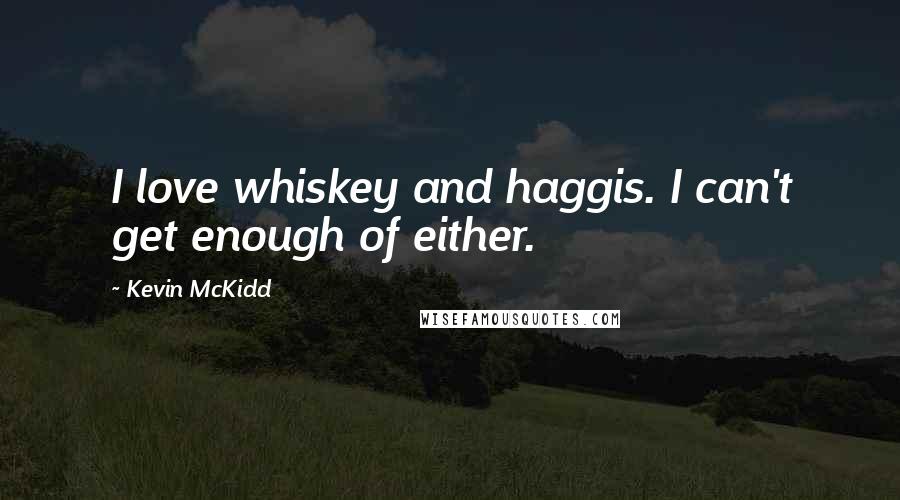 Kevin McKidd Quotes: I love whiskey and haggis. I can't get enough of either.