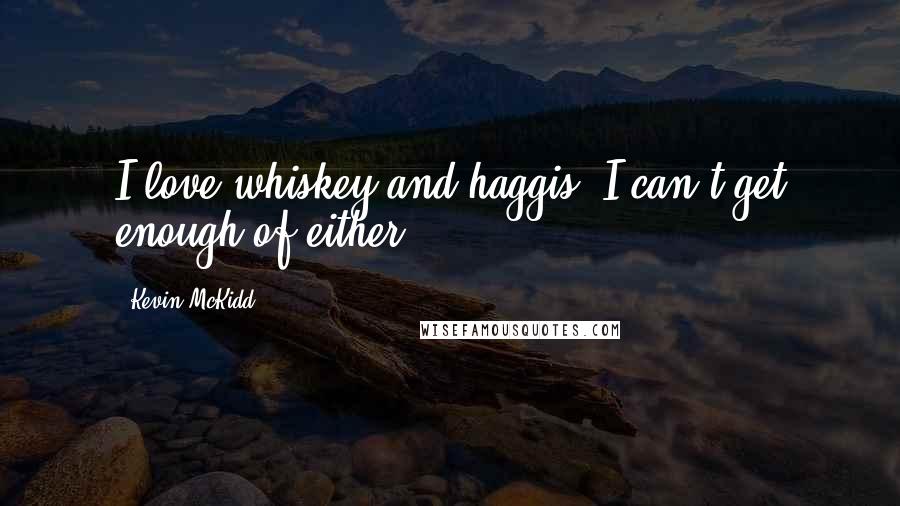 Kevin McKidd Quotes: I love whiskey and haggis. I can't get enough of either.