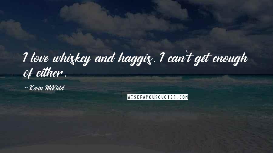 Kevin McKidd Quotes: I love whiskey and haggis. I can't get enough of either.