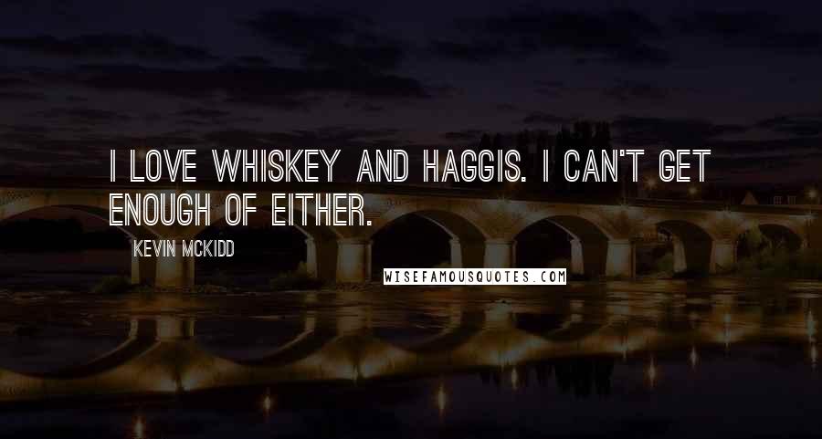 Kevin McKidd Quotes: I love whiskey and haggis. I can't get enough of either.