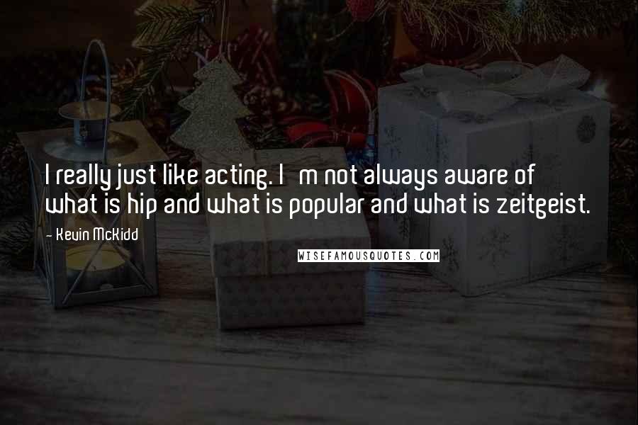 Kevin McKidd Quotes: I really just like acting. I'm not always aware of what is hip and what is popular and what is zeitgeist.