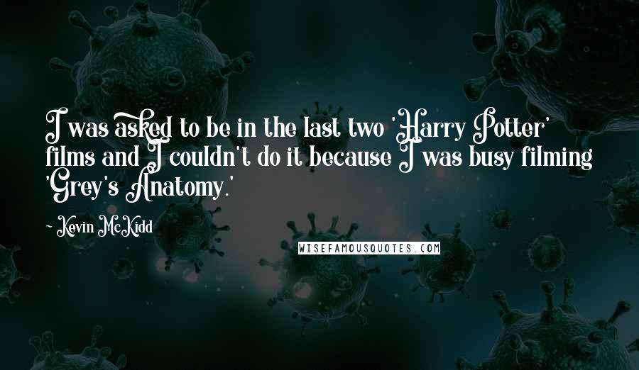 Kevin McKidd Quotes: I was asked to be in the last two 'Harry Potter' films and I couldn't do it because I was busy filming 'Grey's Anatomy.'