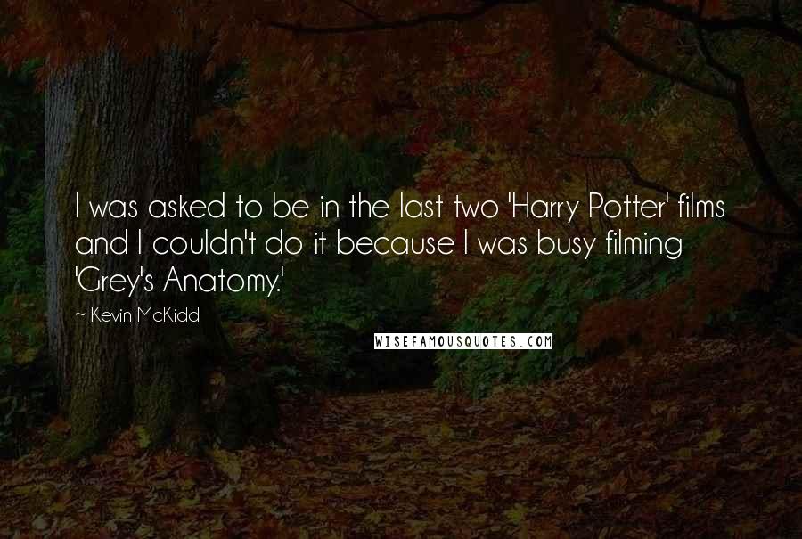 Kevin McKidd Quotes: I was asked to be in the last two 'Harry Potter' films and I couldn't do it because I was busy filming 'Grey's Anatomy.'