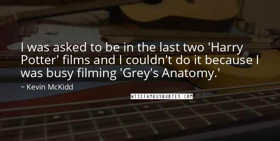 Kevin McKidd Quotes: I was asked to be in the last two 'Harry Potter' films and I couldn't do it because I was busy filming 'Grey's Anatomy.'