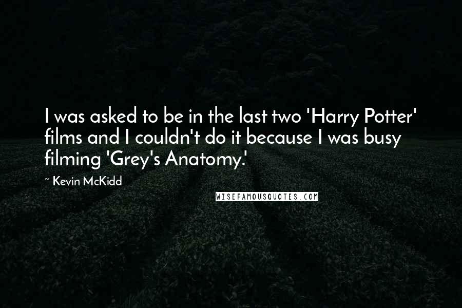 Kevin McKidd Quotes: I was asked to be in the last two 'Harry Potter' films and I couldn't do it because I was busy filming 'Grey's Anatomy.'