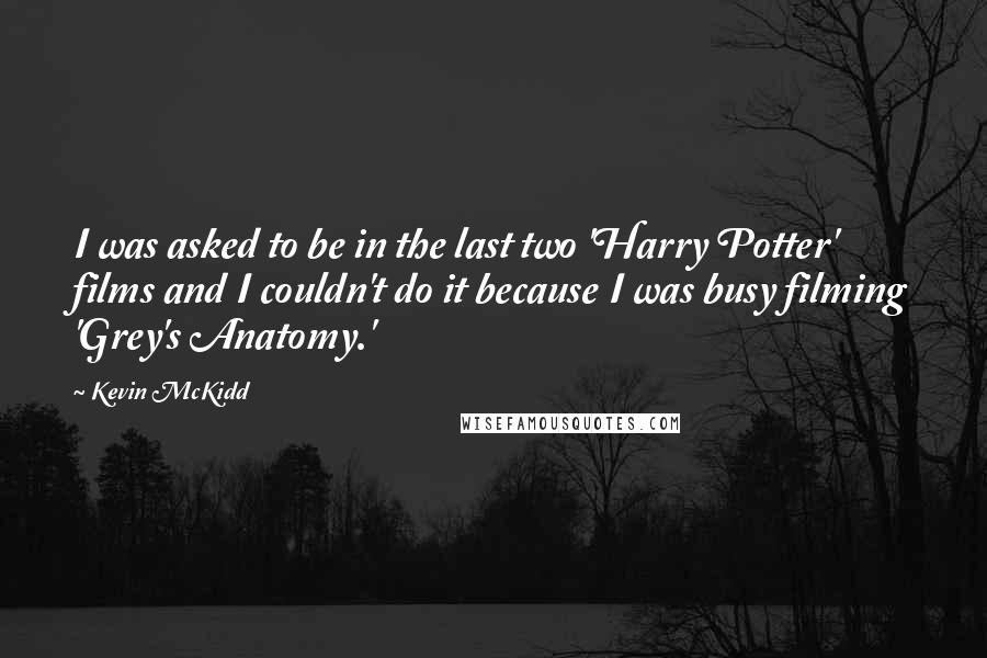 Kevin McKidd Quotes: I was asked to be in the last two 'Harry Potter' films and I couldn't do it because I was busy filming 'Grey's Anatomy.'