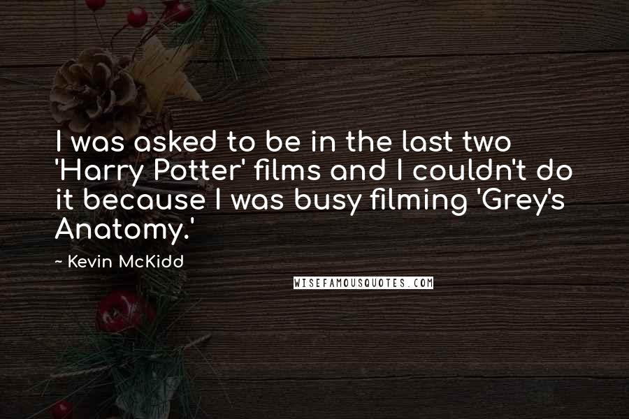 Kevin McKidd Quotes: I was asked to be in the last two 'Harry Potter' films and I couldn't do it because I was busy filming 'Grey's Anatomy.'