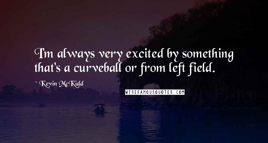 Kevin McKidd Quotes: I'm always very excited by something that's a curveball or from left field.