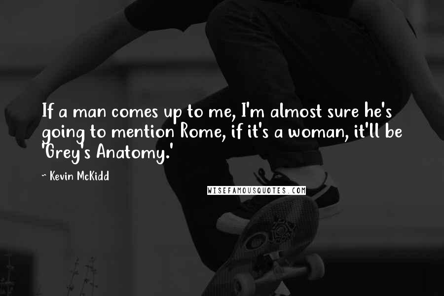 Kevin McKidd Quotes: If a man comes up to me, I'm almost sure he's going to mention Rome, if it's a woman, it'll be 'Grey's Anatomy.'