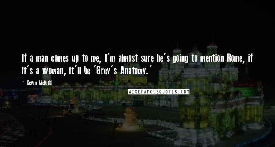 Kevin McKidd Quotes: If a man comes up to me, I'm almost sure he's going to mention Rome, if it's a woman, it'll be 'Grey's Anatomy.'