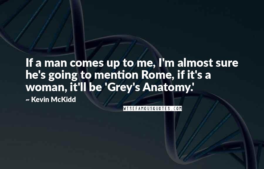 Kevin McKidd Quotes: If a man comes up to me, I'm almost sure he's going to mention Rome, if it's a woman, it'll be 'Grey's Anatomy.'