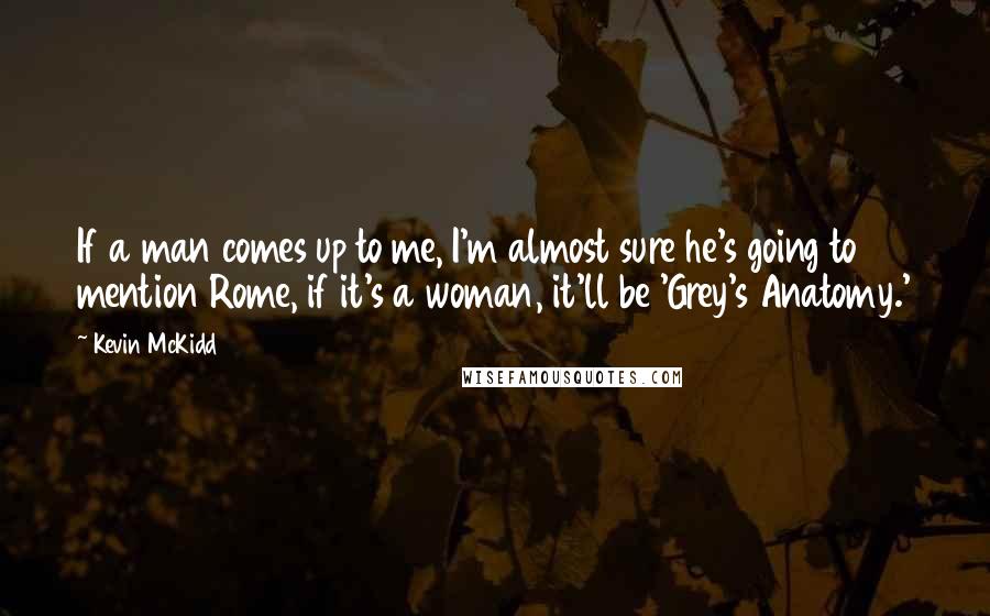 Kevin McKidd Quotes: If a man comes up to me, I'm almost sure he's going to mention Rome, if it's a woman, it'll be 'Grey's Anatomy.'