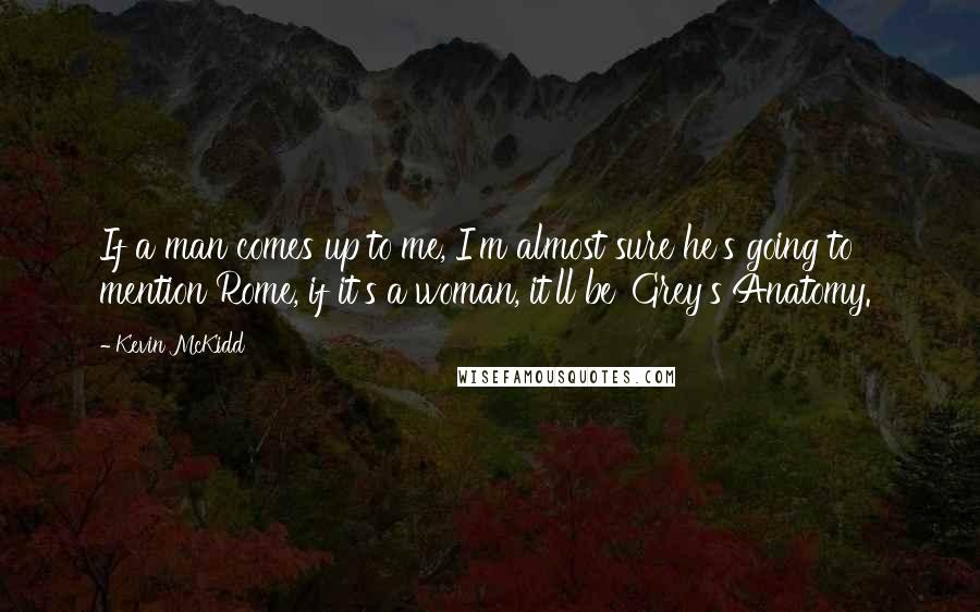 Kevin McKidd Quotes: If a man comes up to me, I'm almost sure he's going to mention Rome, if it's a woman, it'll be 'Grey's Anatomy.'