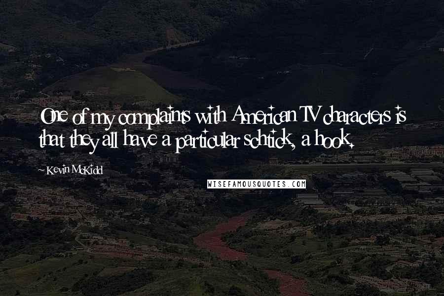 Kevin McKidd Quotes: One of my complaints with American TV characters is that they all have a particular schtick, a hook.