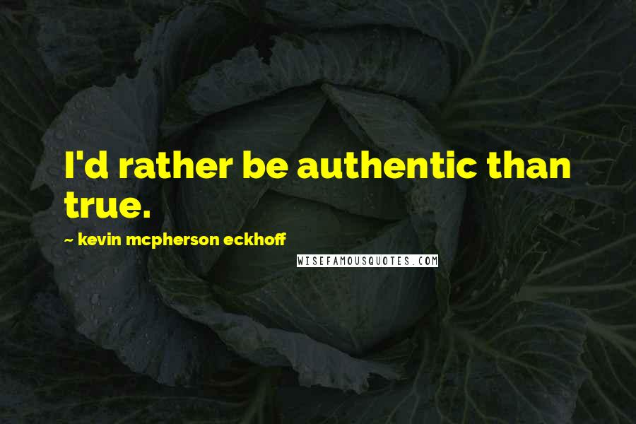 Kevin Mcpherson Eckhoff Quotes: I'd rather be authentic than true.
