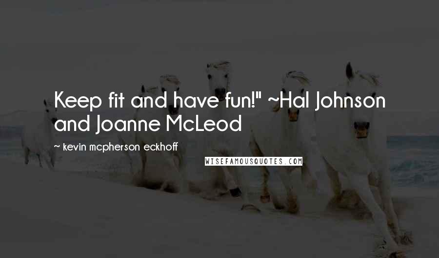 Kevin Mcpherson Eckhoff Quotes: Keep fit and have fun!" ~Hal Johnson and Joanne McLeod