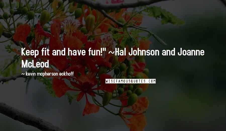 Kevin Mcpherson Eckhoff Quotes: Keep fit and have fun!" ~Hal Johnson and Joanne McLeod