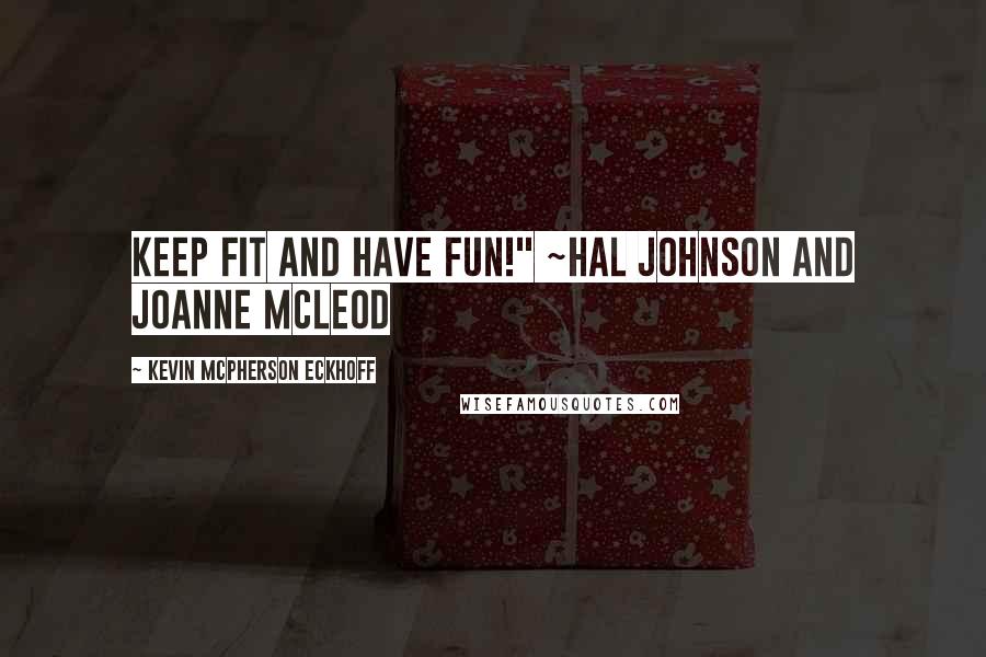 Kevin Mcpherson Eckhoff Quotes: Keep fit and have fun!" ~Hal Johnson and Joanne McLeod