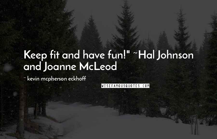 Kevin Mcpherson Eckhoff Quotes: Keep fit and have fun!" ~Hal Johnson and Joanne McLeod