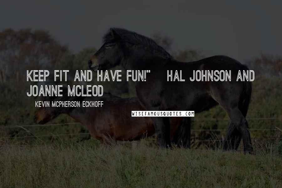 Kevin Mcpherson Eckhoff Quotes: Keep fit and have fun!" ~Hal Johnson and Joanne McLeod