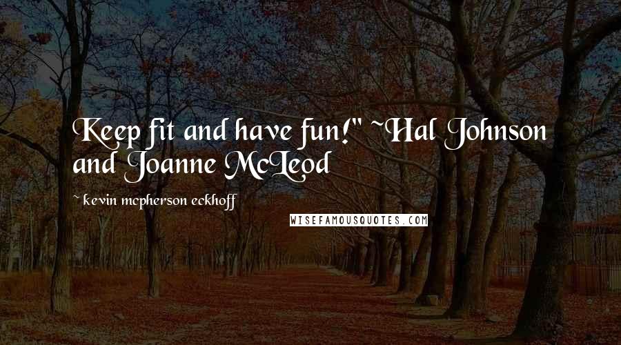 Kevin Mcpherson Eckhoff Quotes: Keep fit and have fun!" ~Hal Johnson and Joanne McLeod